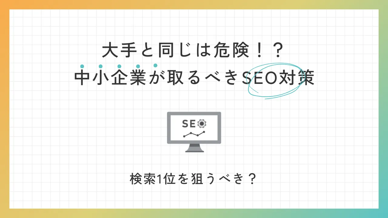 大手と同じは危険！？中小企業がとるべきSEO対策。検索1位を狙うべき？